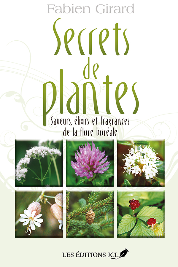 Secrets de plantes : Saveurs, élixirs et fragrances de la flore boréale - Fabien Girard